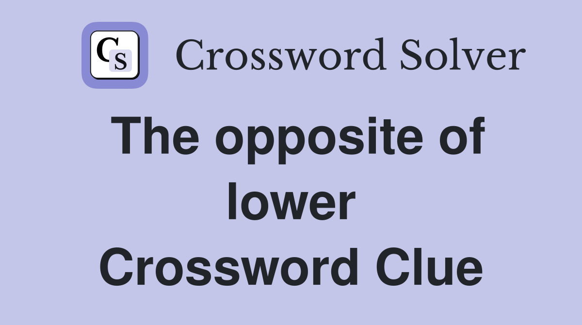 The opposite of lower Crossword Clue