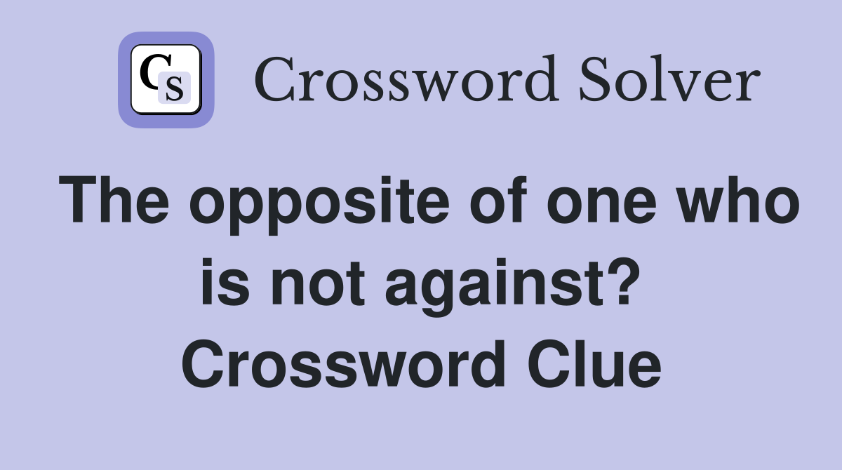 The opposite of one who is not against? Crossword Clue
