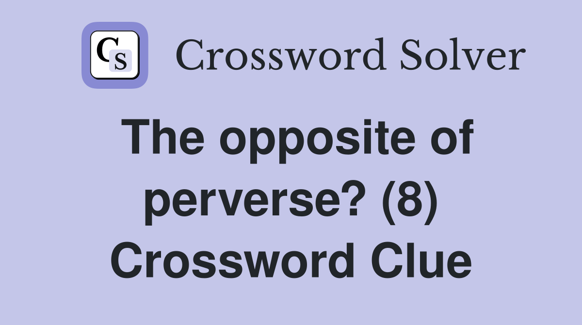 The opposite of perverse? (8) Crossword Clue