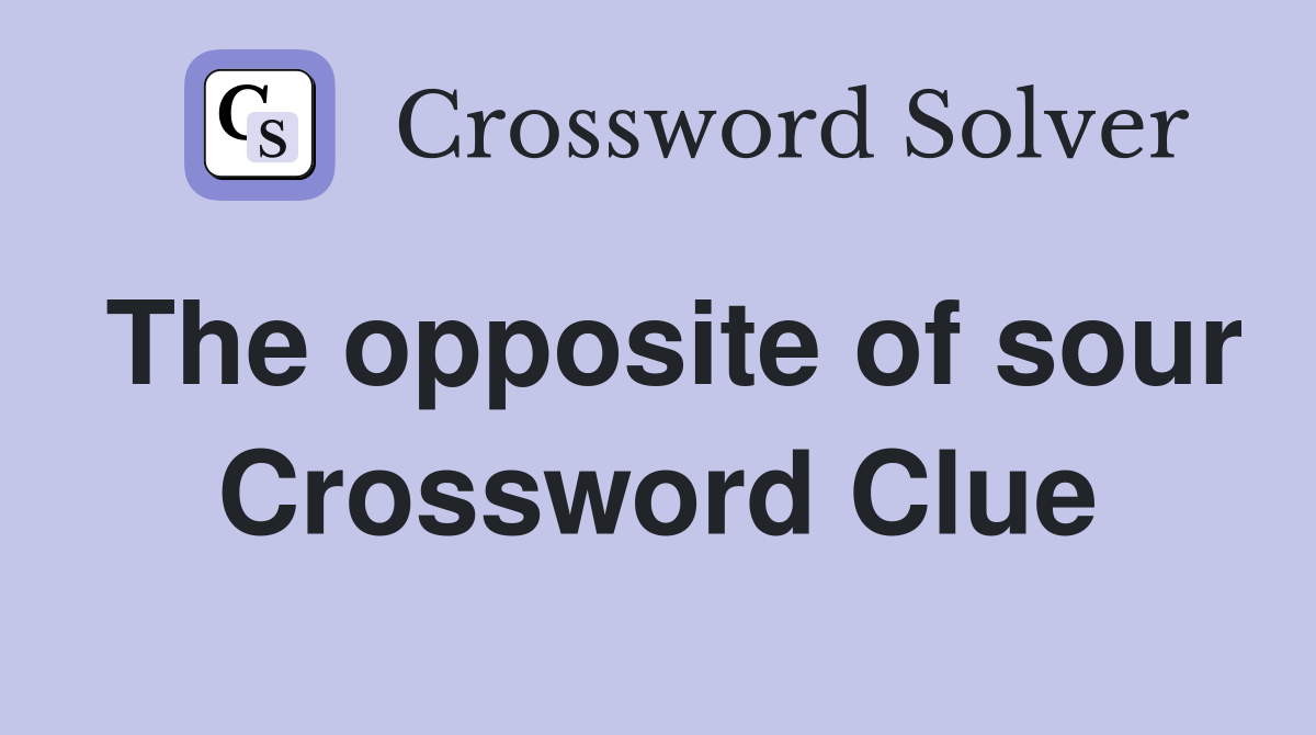 The opposite of sour Crossword Clue
