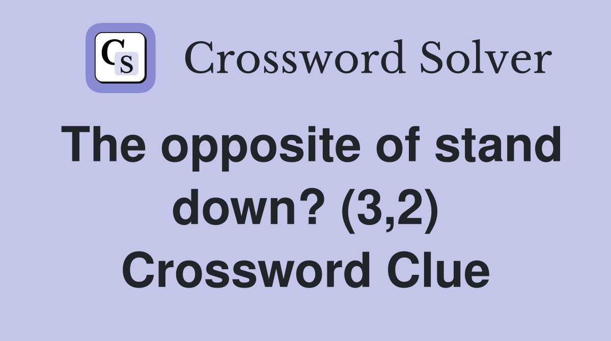 The opposite of stand down? (3,2) Crossword Clue
