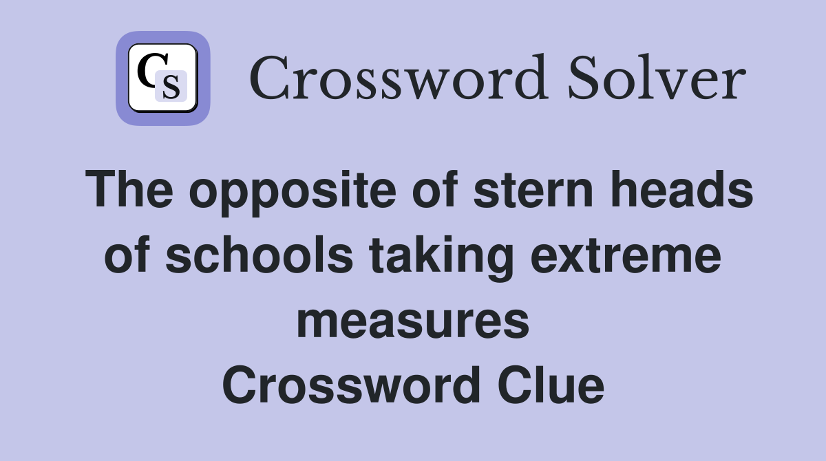The opposite of stern heads of schools taking extreme measures Crossword Clue