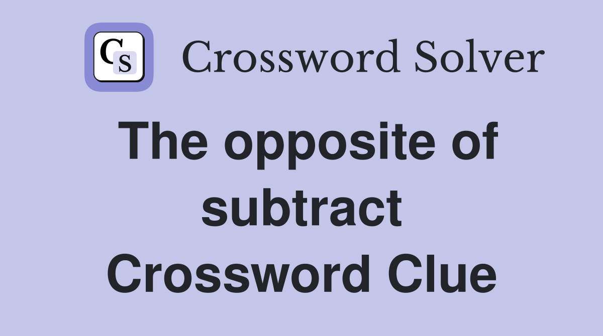 The opposite of subtract Crossword Clue