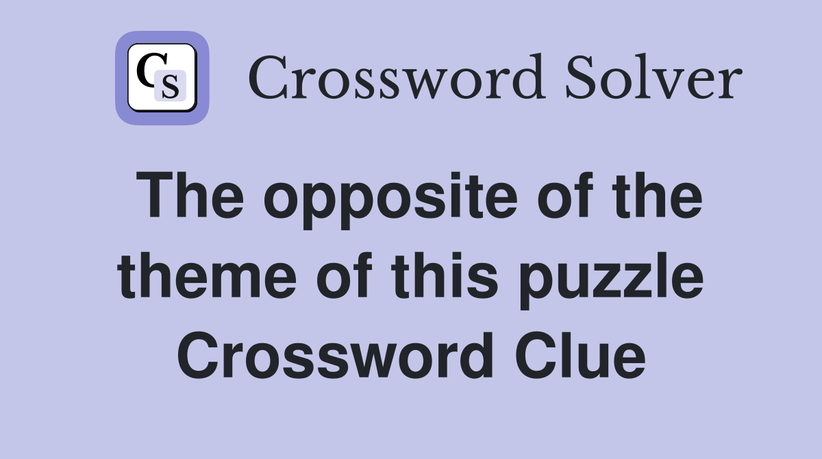 The opposite of the theme of this puzzle Crossword Clue