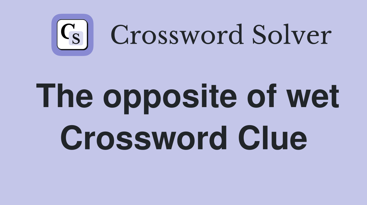 The opposite of wet Crossword Clue