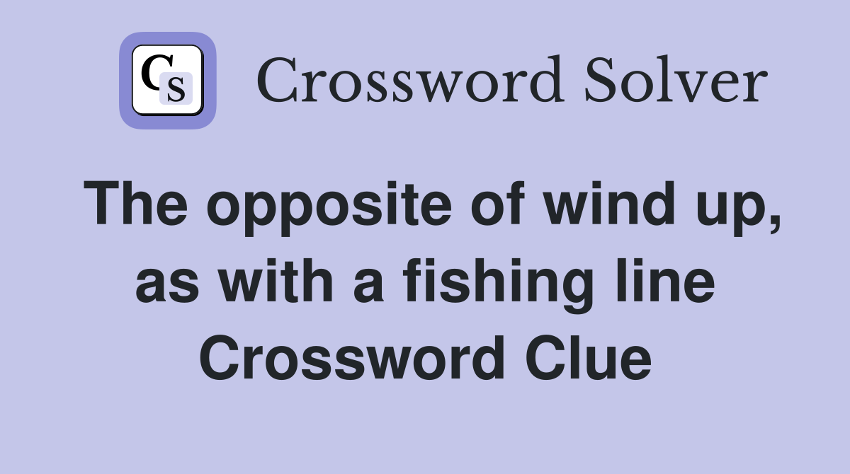 The opposite of wind up, as with a fishing line Crossword Clue