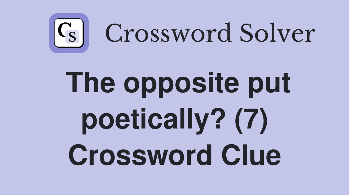 The opposite put poetically? (7) Crossword Clue