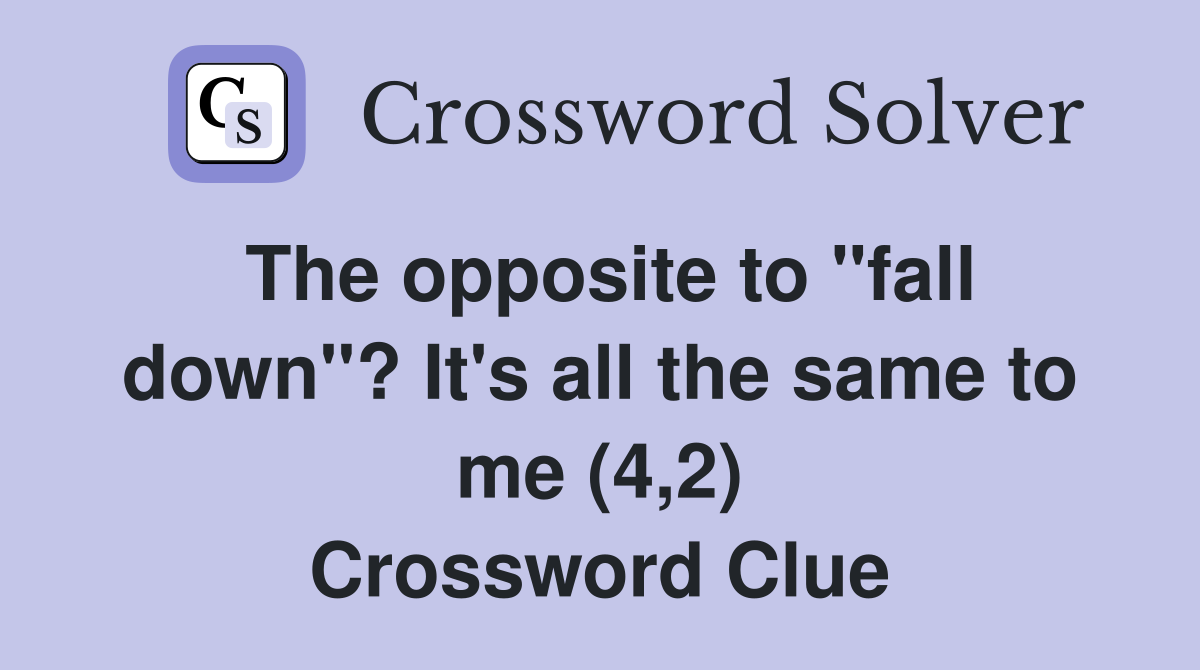 The opposite to "fall down"? It's all the same to me (4,2) Crossword Clue