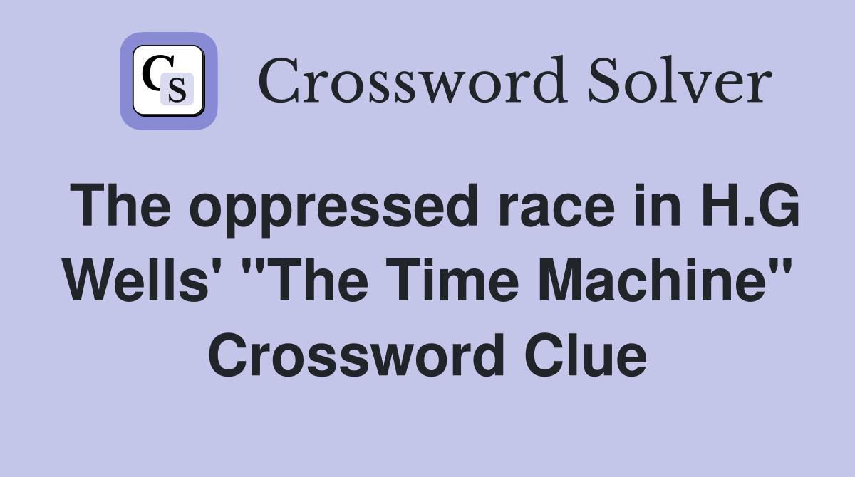The oppressed race in H.G Wells' "The Time Machine" Crossword Clue