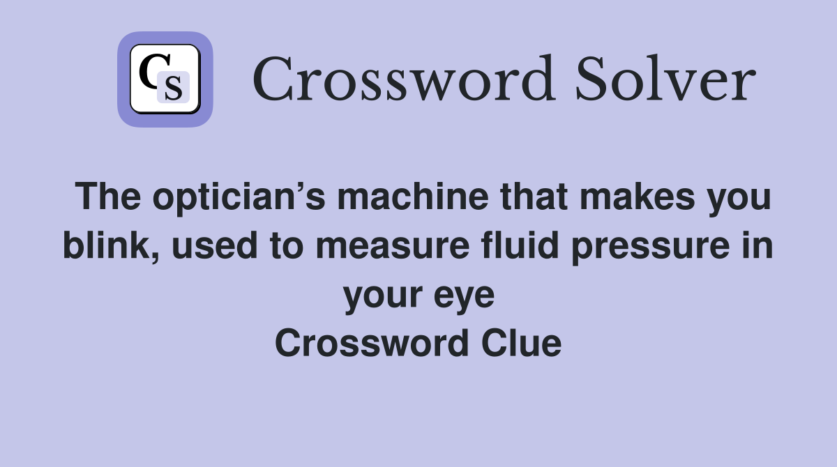 The optician’s machine that makes you blink, used to measure fluid pressure in your eye Crossword Clue