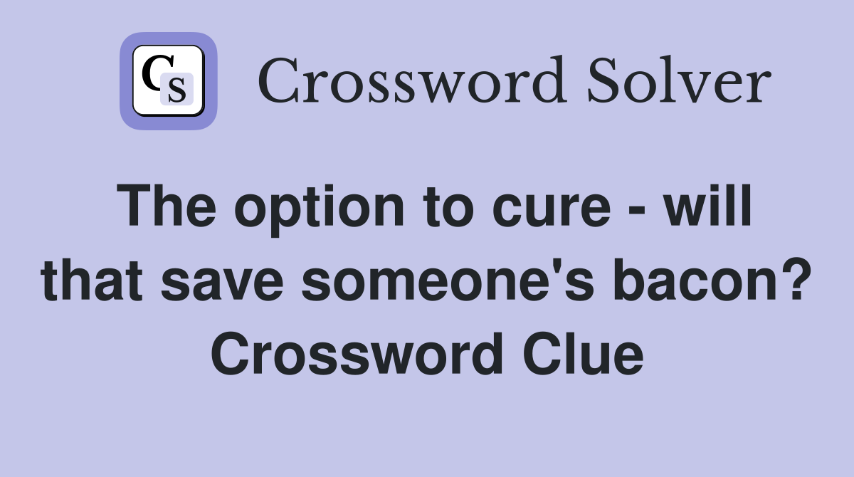 The option to cure - will that save someone's bacon? Crossword Clue