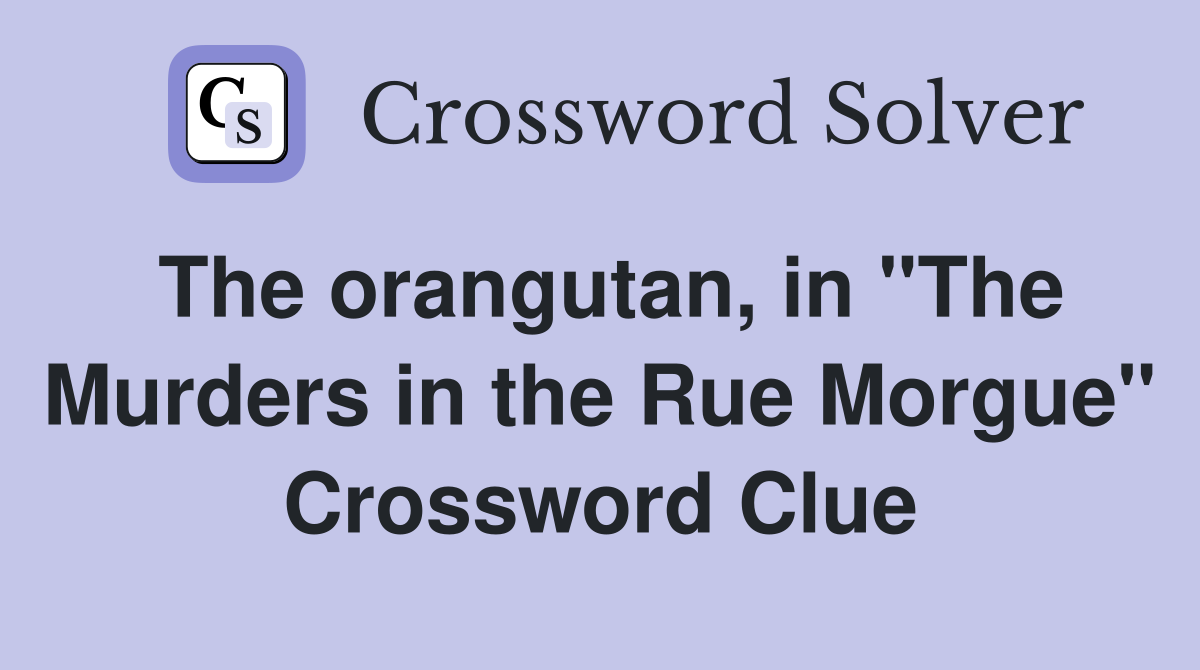 The orangutan, in "The Murders in the Rue Morgue" Crossword Clue