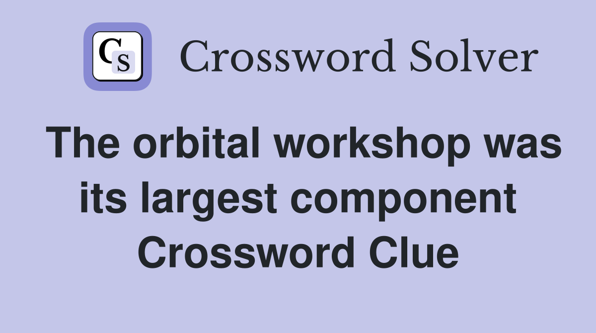 The orbital workshop was its largest component Crossword Clue
