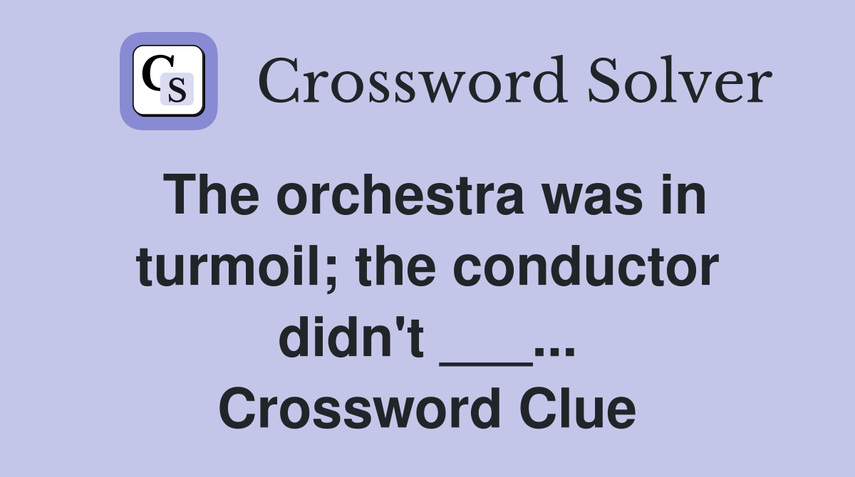 The orchestra was in turmoil; the conductor didn't ___... Crossword Clue