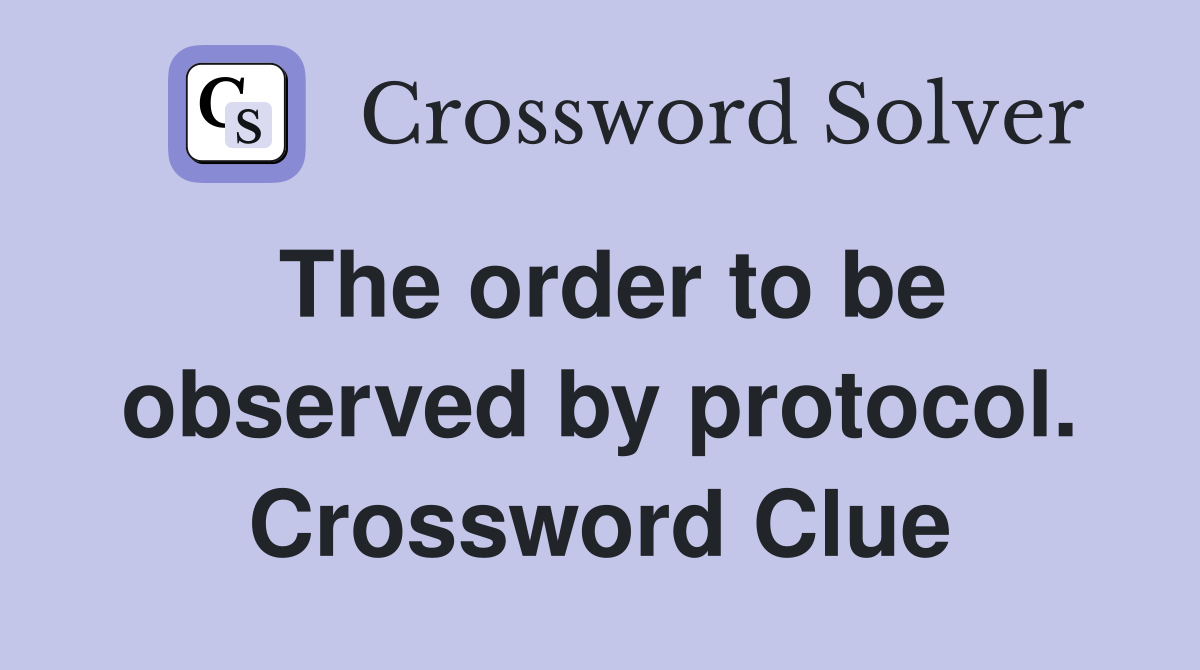 The order to be observed by protocol. Crossword Clue