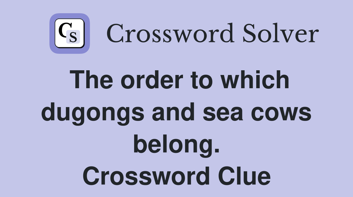 The order to which dugongs and sea cows belong. Crossword Clue