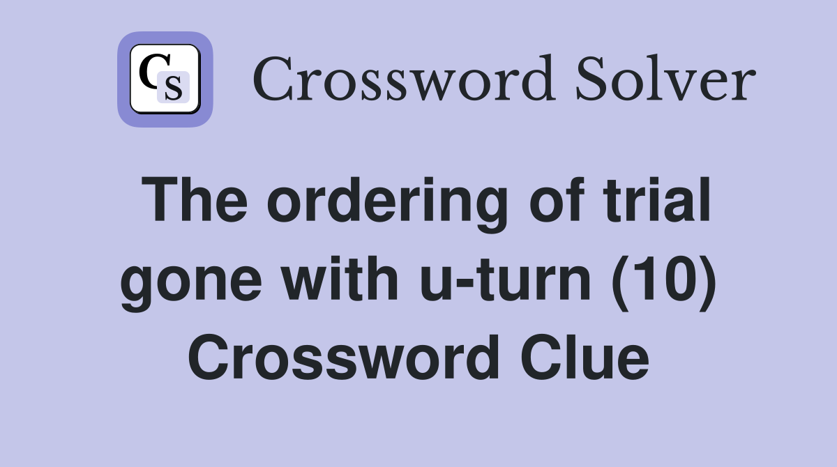 The ordering of trial gone with u-turn (10) Crossword Clue