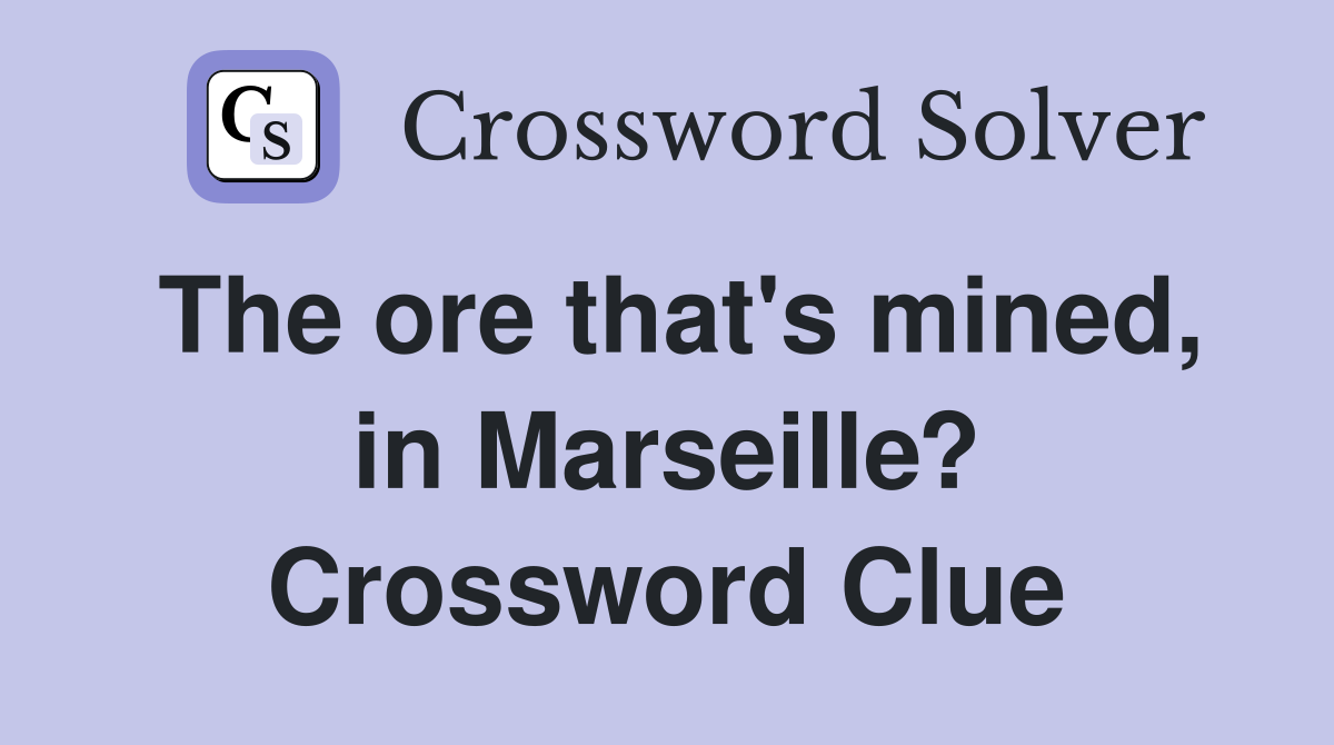 The ore that's mined, in Marseille? Crossword Clue