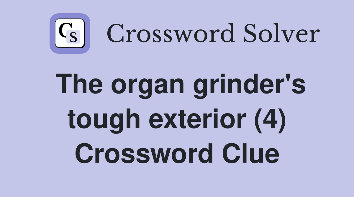 The organ grinder's tough exterior (4) Crossword Clue