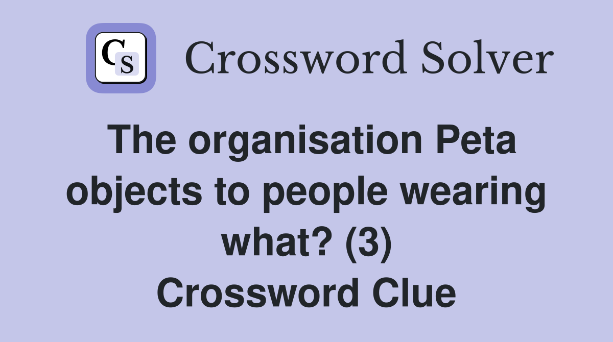 The organisation Peta objects to people wearing what? (3) Crossword Clue
