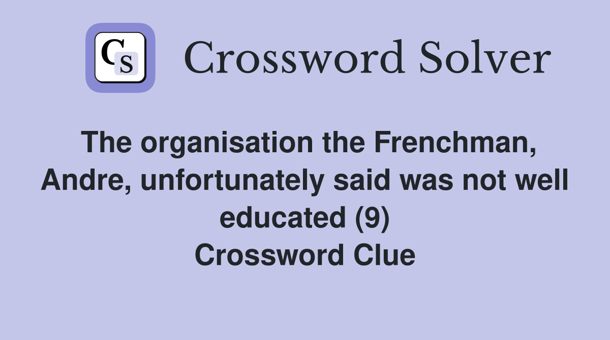 The organisation the Frenchman, Andre, unfortunately said was not well educated (9) Crossword Clue
