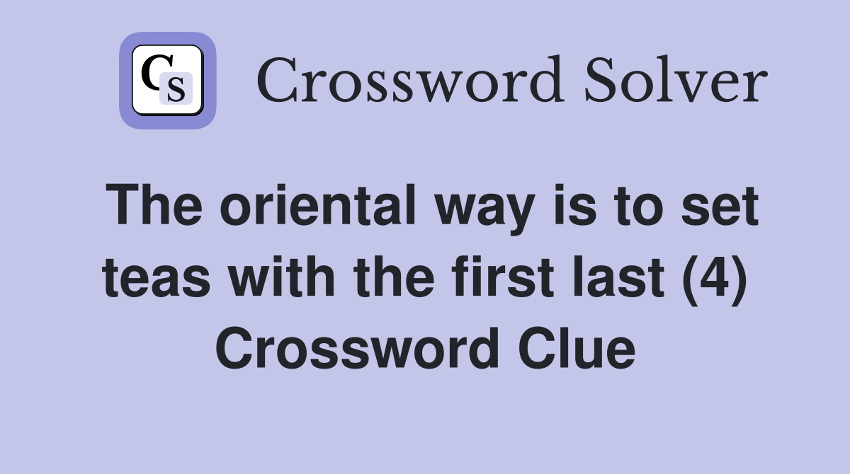 The oriental way is to set teas with the first last (4) Crossword Clue