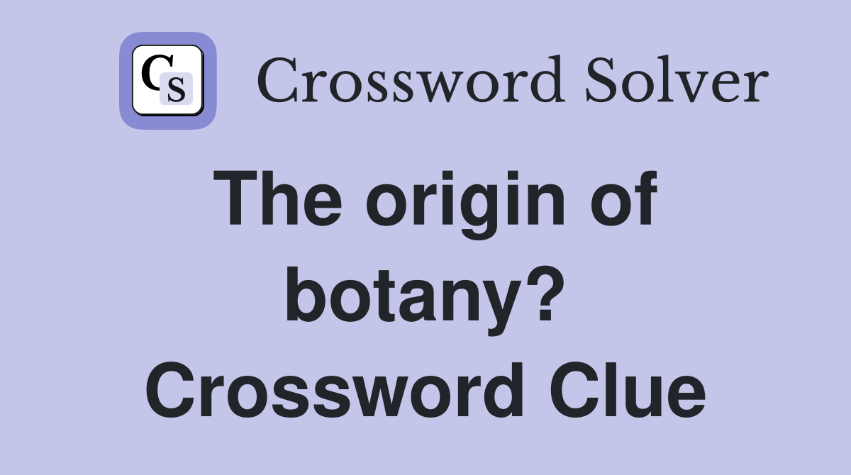 The origin of botany? Crossword Clue