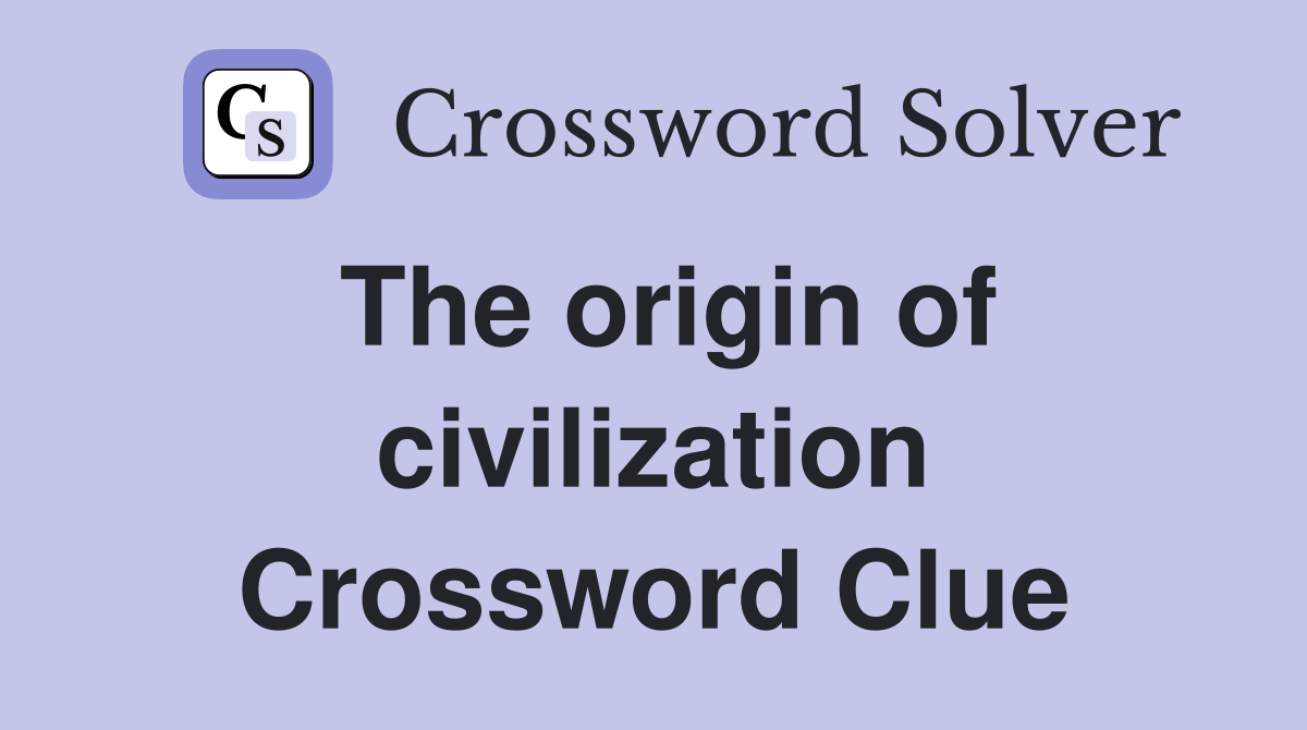 The origin of civilization Crossword Clue