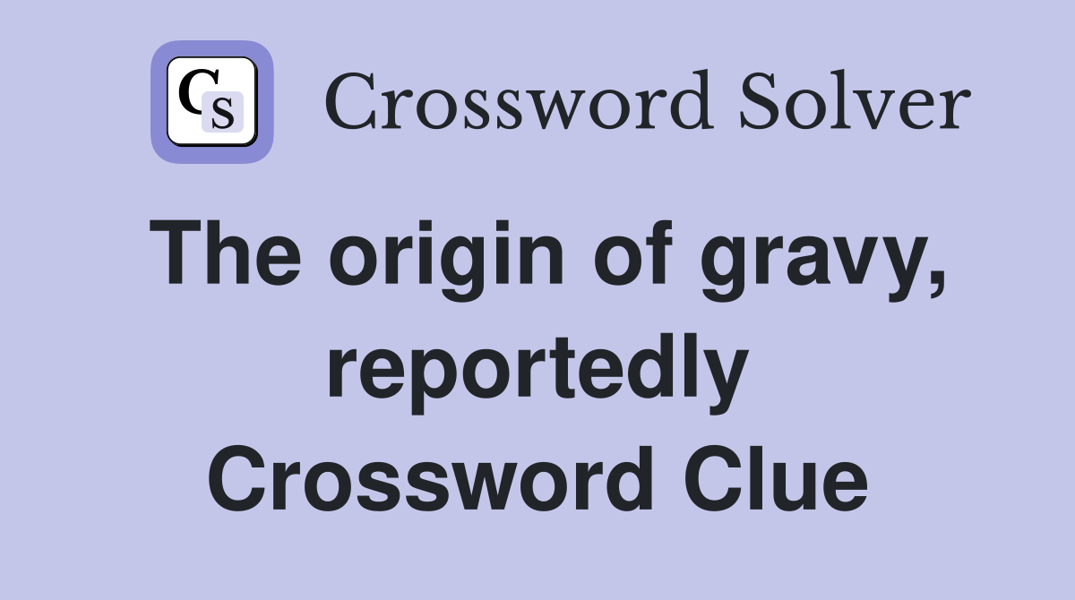 The origin of gravy, reportedly Crossword Clue