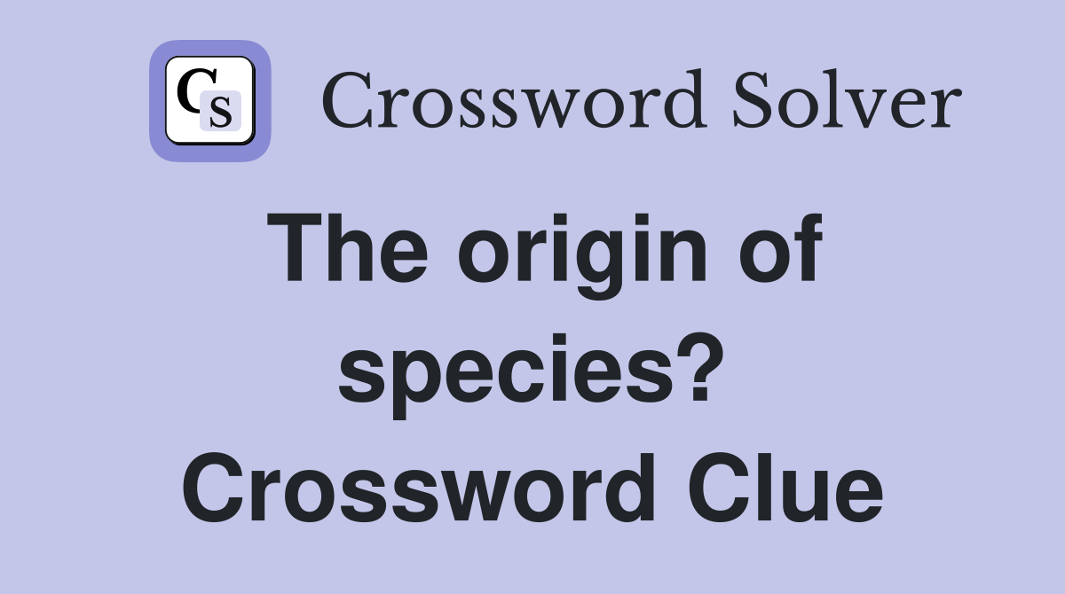 The origin of species? Crossword Clue