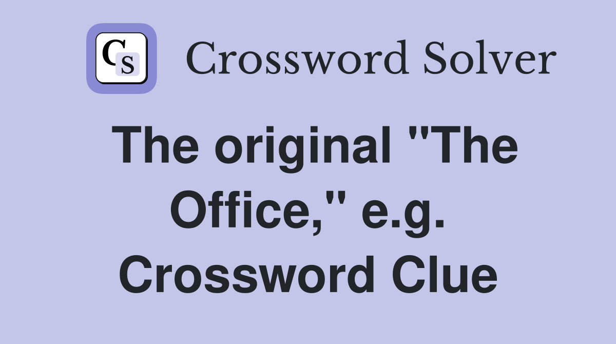 The original "The Office," e.g. Crossword Clue