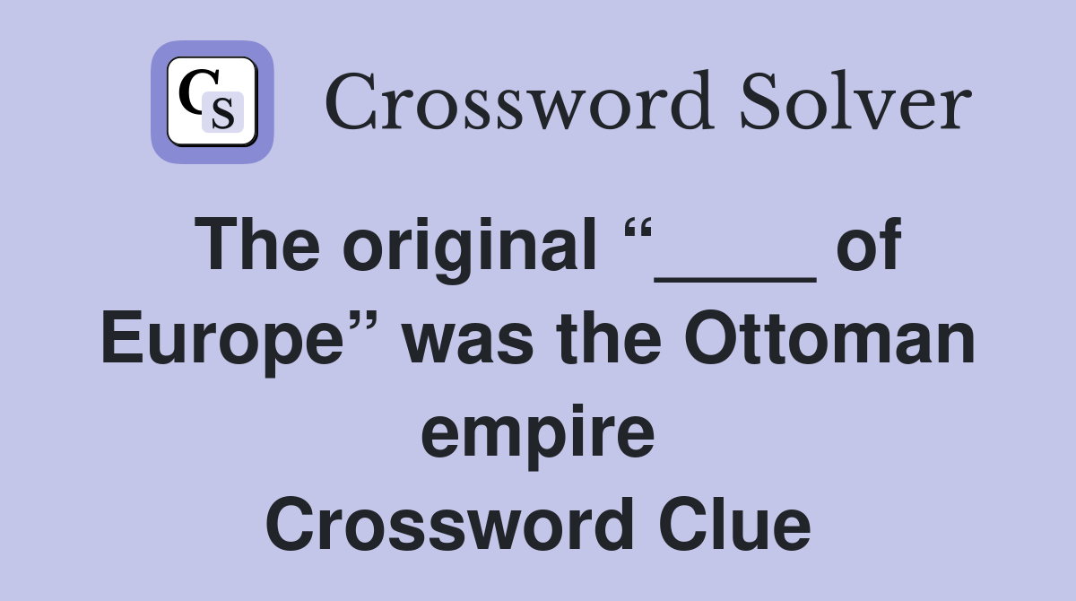 The original “____ of Europe” was the Ottoman empire Crossword Clue