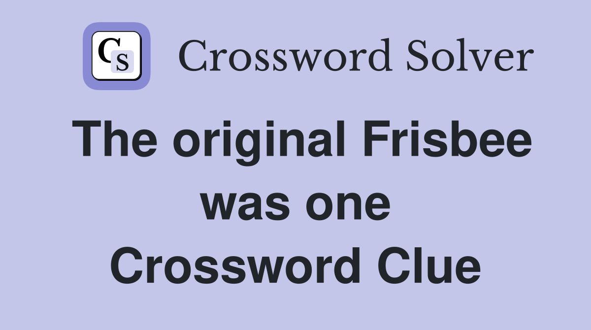 The original Frisbee was one Crossword Clue