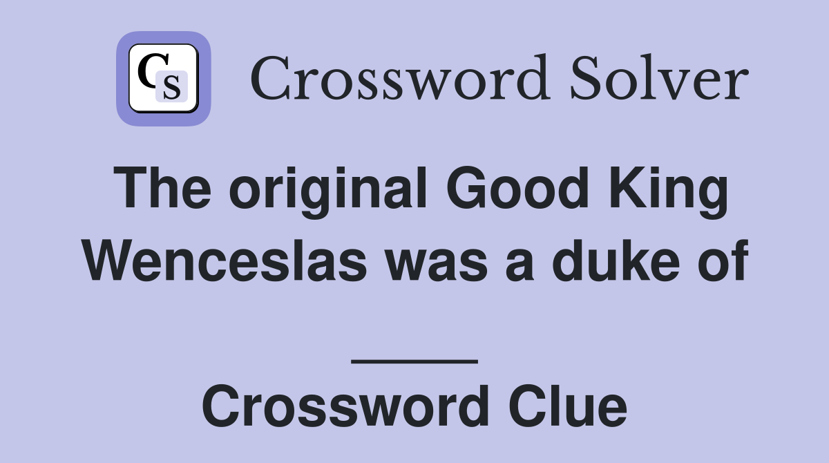 The original Good King Wenceslas was a duke of ____ Crossword Clue