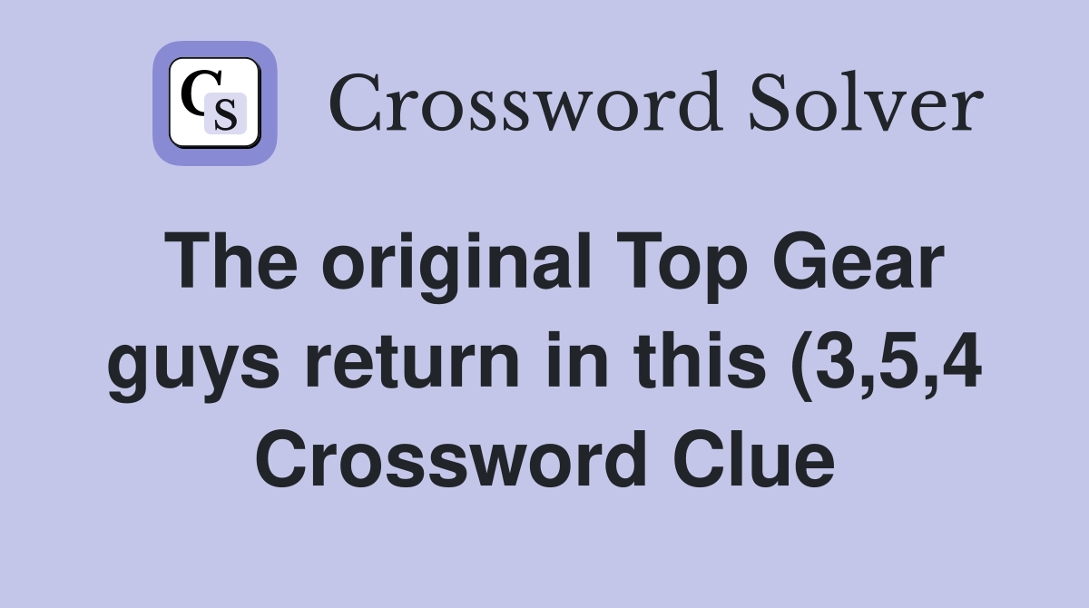 The original Top Gear guys return in this (3 5 4) Crossword Clue The original Top Gear guys return in this (3 5 4) Crossword Clue