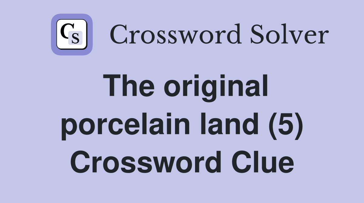 The original porcelain land (5) Crossword Clue