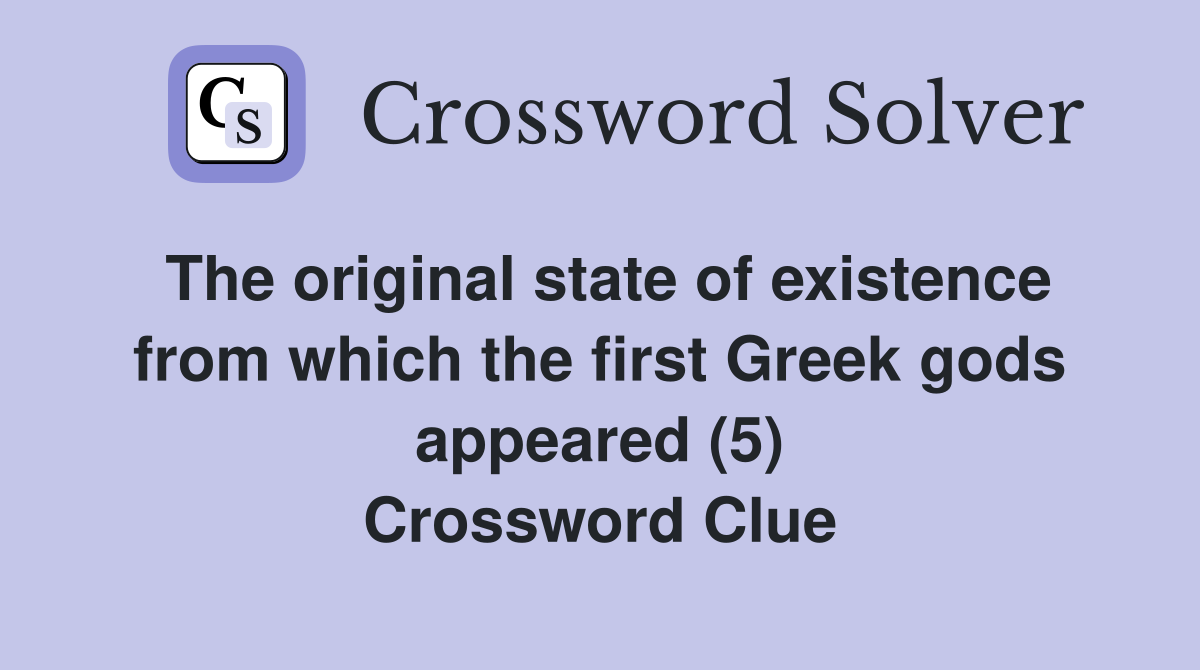 The original state of existence from which the first Greek gods appeared (5) Crossword Clue