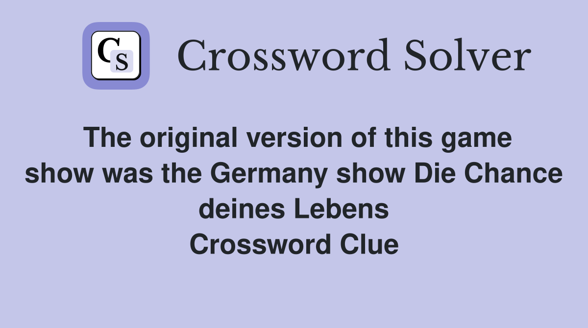The original version of this game show was the Germany show Die Chance deines Lebens Crossword Clue