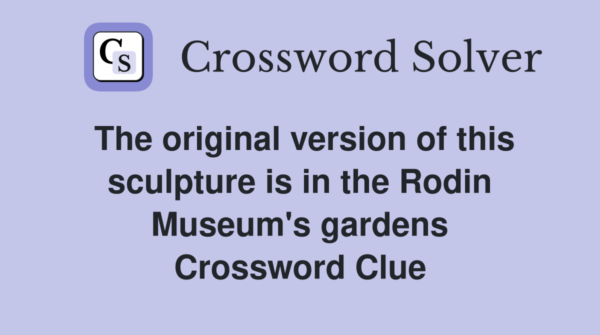 The original version of this sculpture is in the Rodin Museum's gardens Crossword Clue