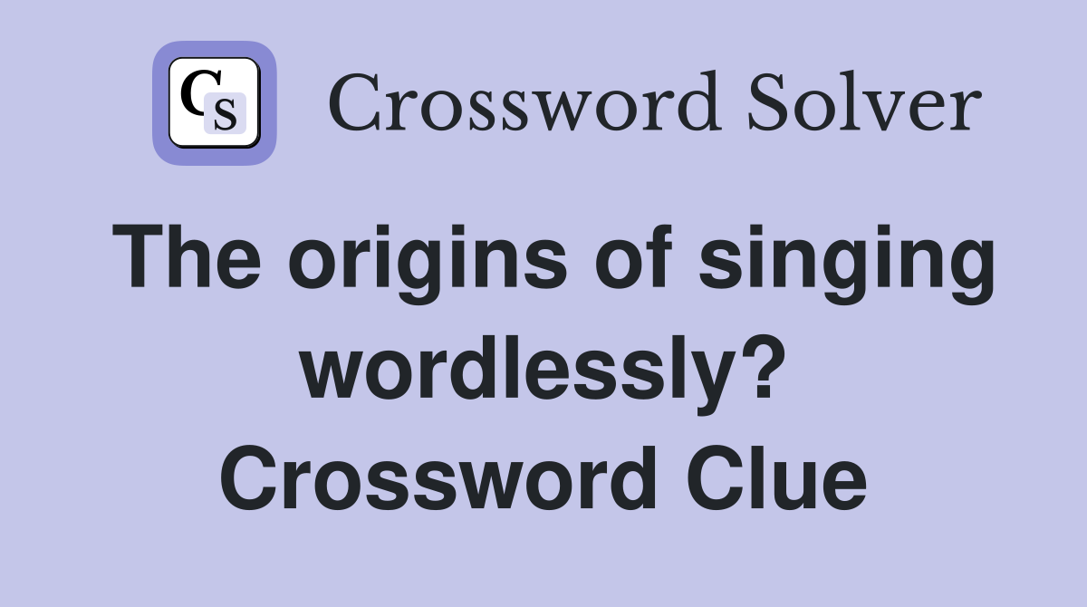 The origins of singing wordlessly? Crossword Clue