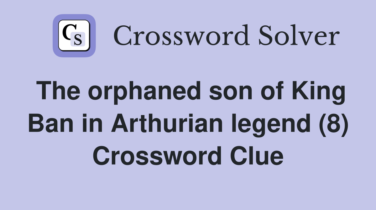 The orphaned son of King Ban in Arthurian legend (8) Crossword Clue