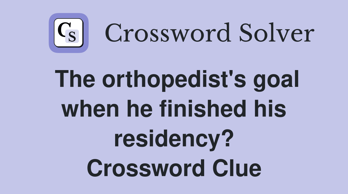The orthopedist's goal when he finished his residency? Crossword Clue