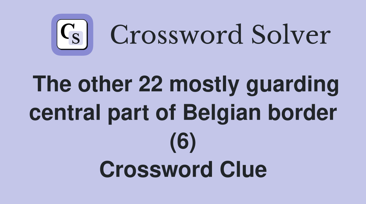 The other 22 mostly guarding central part of Belgian border (6) Crossword Clue