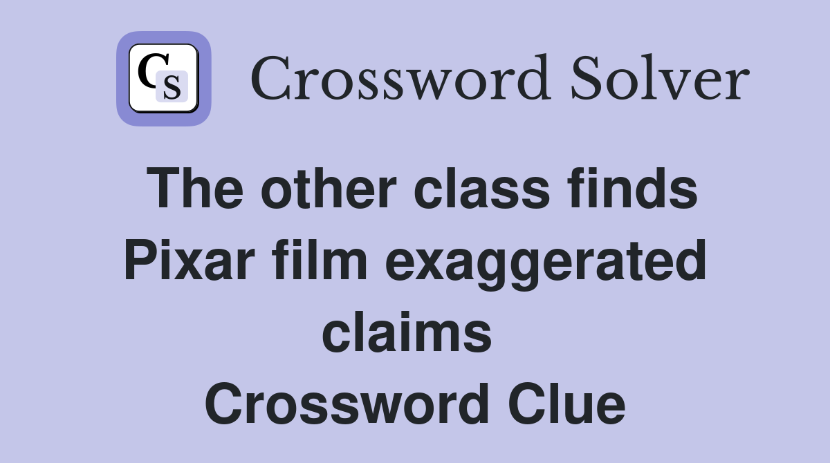 The other class finds Pixar film exaggerated claims  Crossword Clue