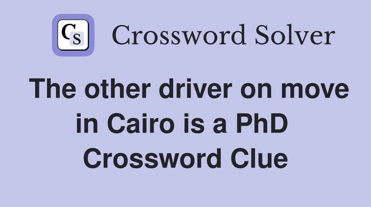 The other driver on move in Cairo is a PhD  Crossword Clue