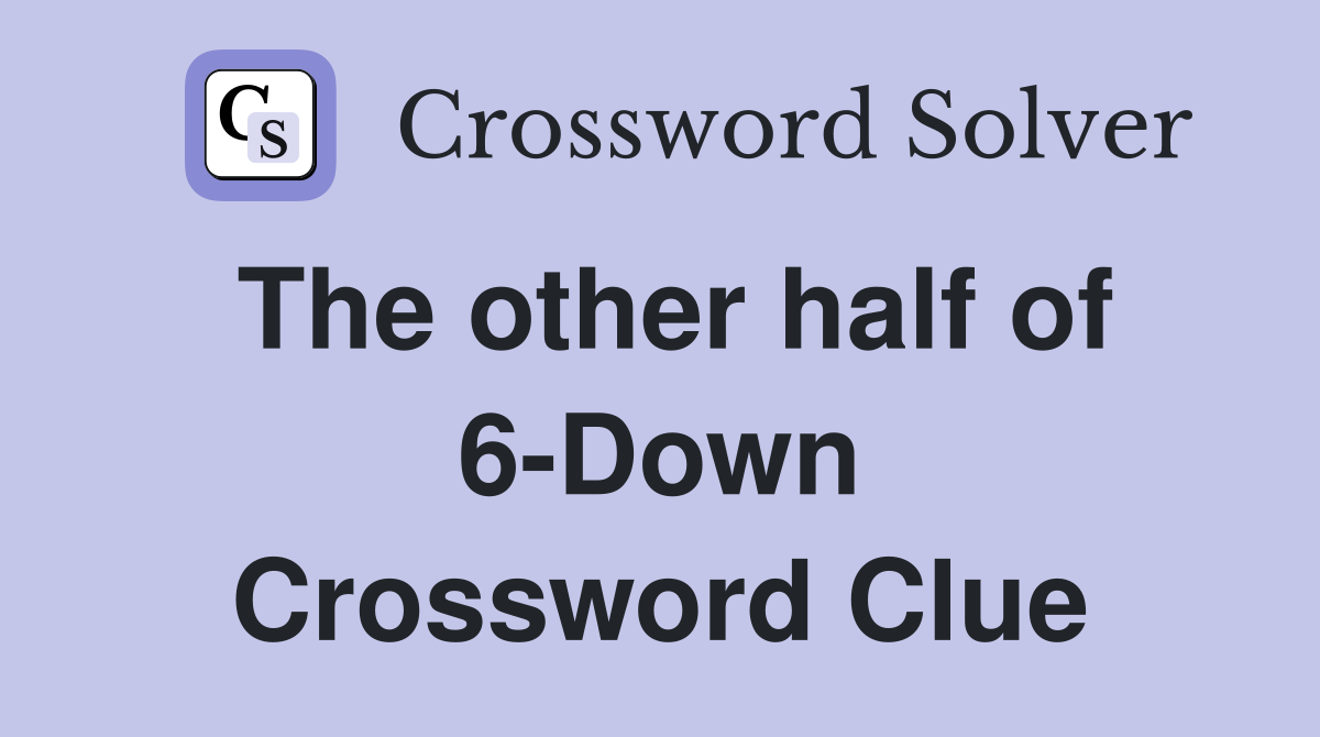 The other half of 6-Down Crossword Clue