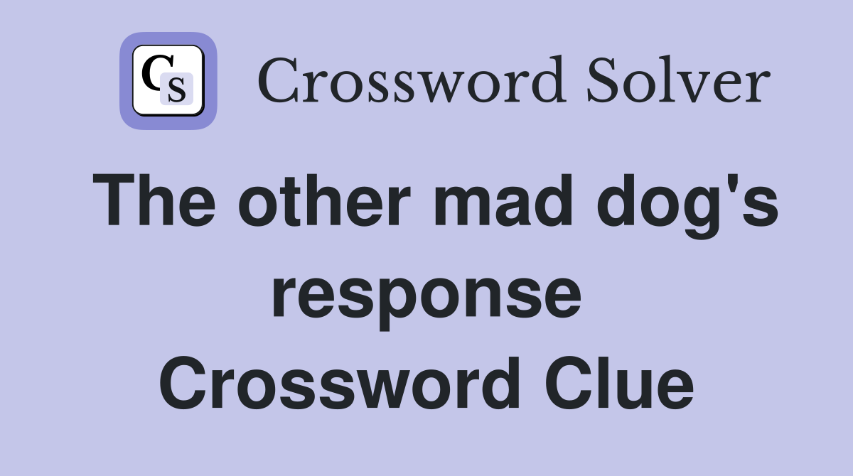 The other mad dog's response Crossword Clue