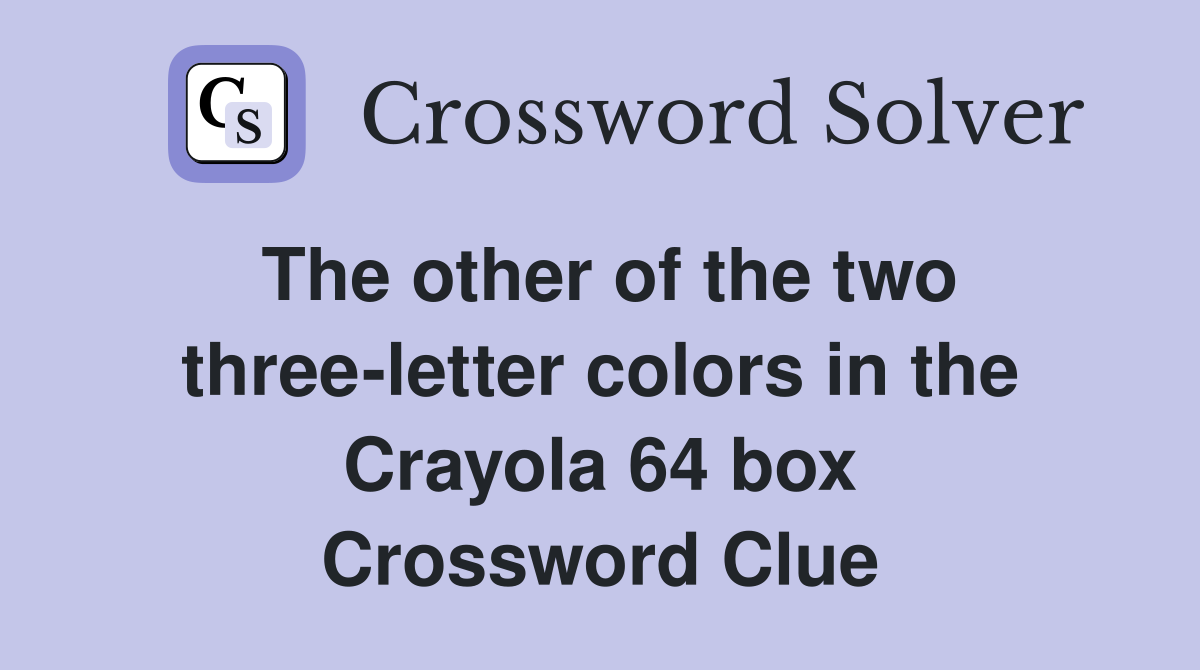 The other of the two three-letter colors in the Crayola 64 box Crossword Clue