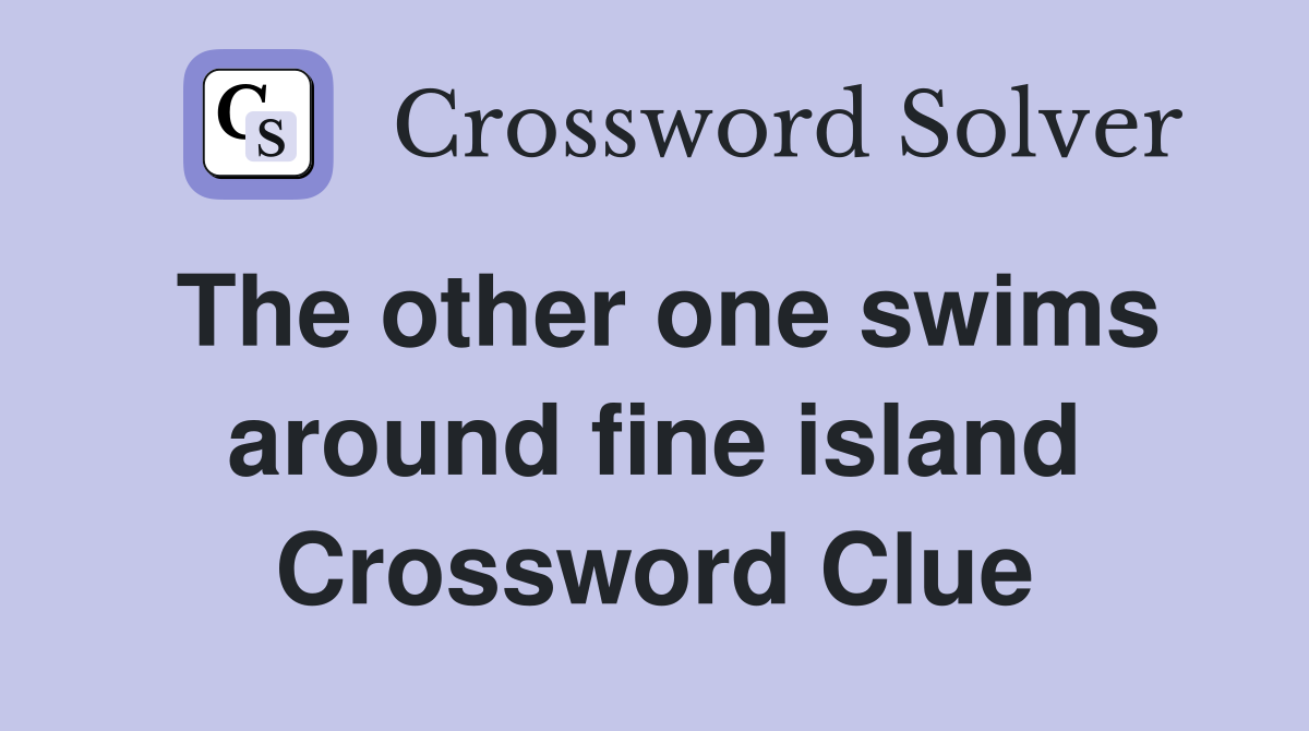The other one swims around fine island Crossword Clue