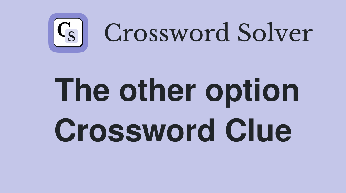 The other option Crossword Clue